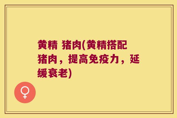 黄精 猪肉(黄精搭配猪肉，提高力，延缓)