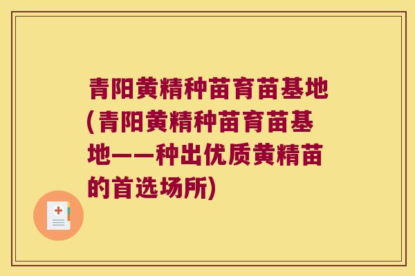 青阳黄精种苗育苗基地(青阳黄精种苗育苗基地——种出优质黄精苗的首选场所)