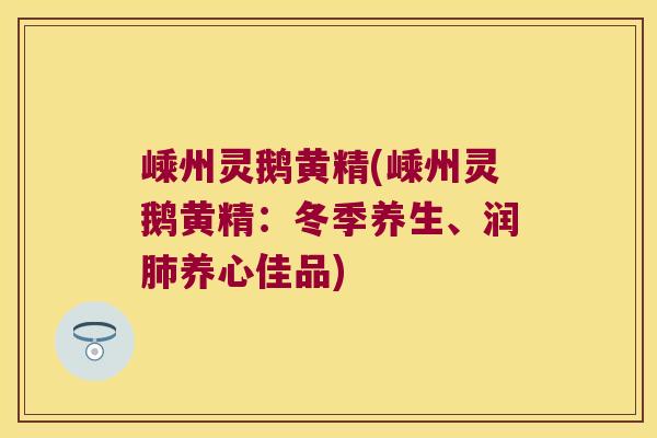 嵊州灵鹅黄精(嵊州灵鹅黄精:冬季养生、润养心佳品) 嵊州灵鹅黄精(嵊州灵鹅黄精:冬季养生、润养心佳品)