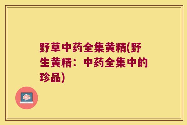 野草全集黄精(野生黄精：全集中的珍品)