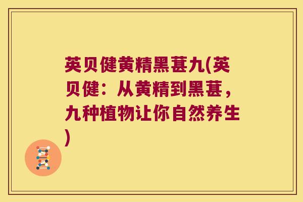 英贝健黄精黑葚九(英贝健:从黄精到黑葚,九种植物让你自然养生) 英贝健黄精黑葚九(英贝健:从黄精到黑葚,九种植物让你自然养生)