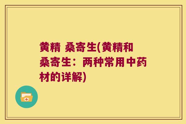黄精 桑寄生(黄精和桑寄生：两种常用材的详解)