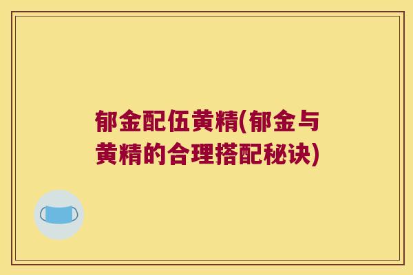 郁金配伍黄精(郁金与黄精的合理搭配秘诀)