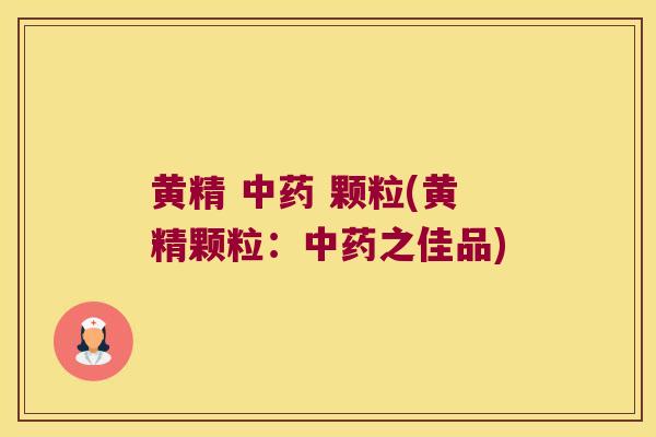 黄精 颗粒(黄精颗粒:之佳品) 黄精 颗粒(黄精颗粒:之佳品)