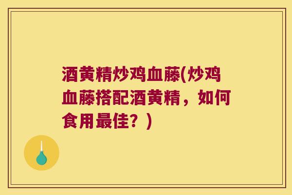 酒黄精炒鸡藤(炒鸡藤搭配酒黄精，如何食用佳？)
