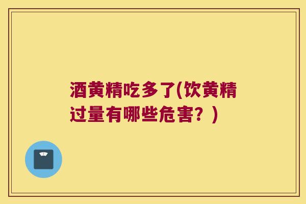 酒黄精吃多了(饮黄精过量有哪些危害?) 酒黄精吃多了(饮黄精过量有哪些危害?)