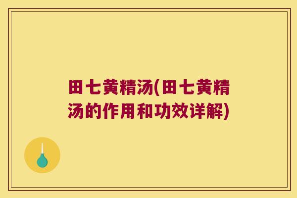 田七黄精汤(田七黄精汤的作用和功效详解)