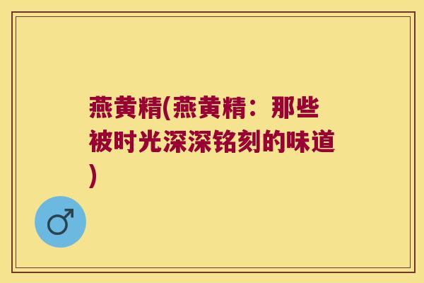燕黄精(燕黄精：那些被时光深深铭刻的味道)