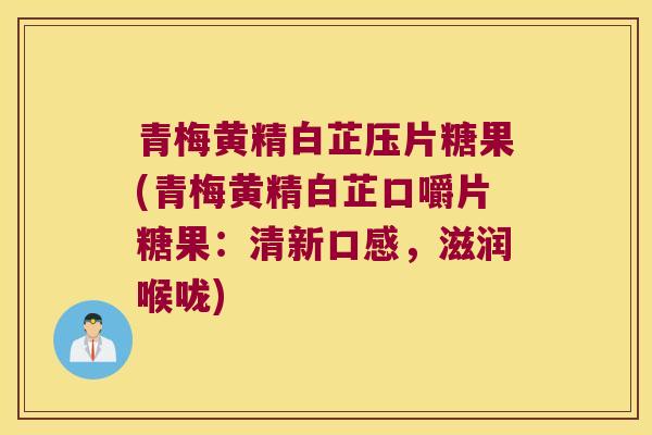 青梅黄精白芷压片糖果(青梅黄精白芷口嚼片糖果：清新口感，滋润喉咙)