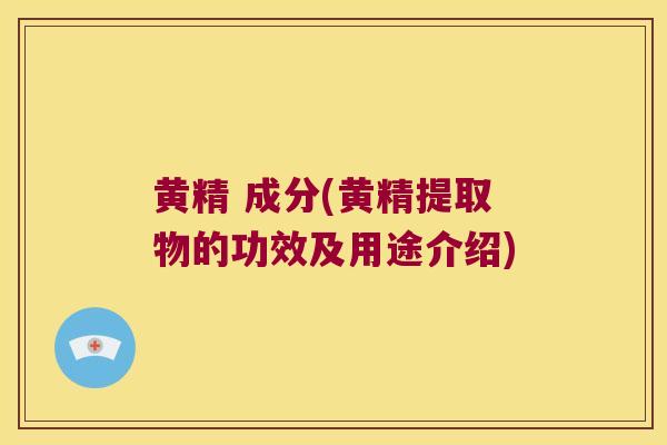 黄精 成分(黄精提取物的功效及用途介绍)