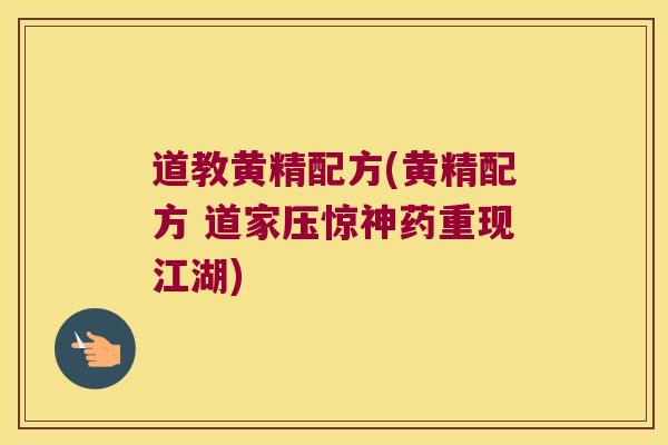 道教黄精配方(黄精配方 道家压惊神药重现江湖)