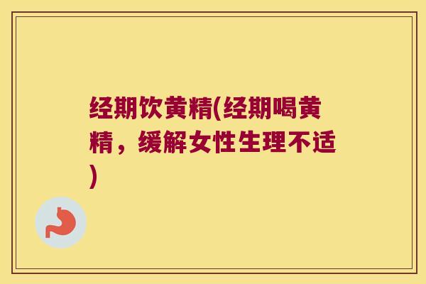 经期饮黄精(经期喝黄精，缓解女性生理不适)