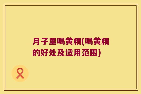 月子里喝黄精(喝黄精的好处及适用范围) 月子里喝黄精(喝黄精的好处及适用范围)