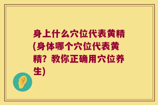 身上什么穴位代表黄精(身体哪个穴位代表黄精？教你正确用穴位养生)