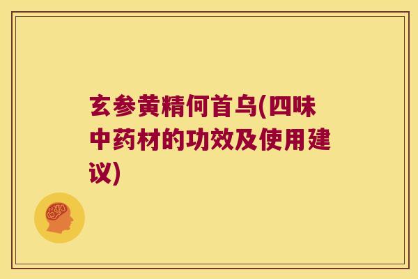 玄参黄精何首乌(四味材的功效及使用建议) 玄参黄精何首乌(四味材的功效及使用建议)