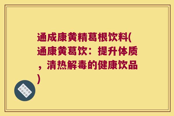 通成康黄精葛根饮料(通康黄葛饮：提升体质，清热的健康饮品)