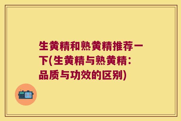 生黄精和熟黄精推荐一下(生黄精与熟黄精:品质与功效的区别) 生黄精和熟黄精推荐一下(生黄精与熟黄精:品质与功效的区别)