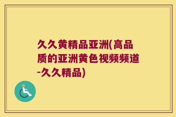 久久黄精品亚洲(高品质的亚洲黄色视频频道-久久精品)
