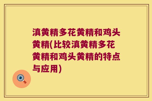 滇黄精多花黄精和鸡头黄精(比较滇黄精多花黄精和鸡头黄精的特点与应用)