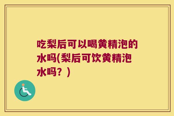 吃梨后可以喝黄精泡的水吗(梨后可饮黄精泡水吗?) 吃梨后可以喝黄精泡的水吗(梨后可饮黄精泡水吗?)