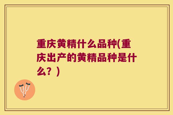 重庆黄精什么品种(重庆出产的黄精品种是什么?) 重庆黄精什么品种(重庆出产的黄精品种是什么?)