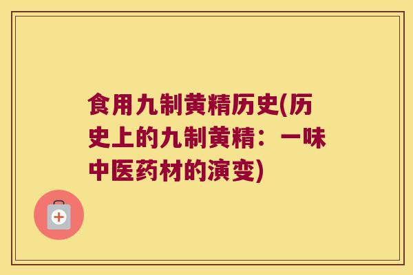 食用九制黄精历史(历史上的九制黄精:一味中医药材的演变) 食用九制黄精历史(历史上的九制黄精:一味中医药材的演变)
