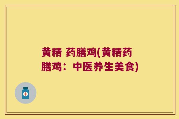 黄精 药膳鸡(黄精药膳鸡:中医养生美食) 黄精 药膳鸡(黄精药膳鸡:中医养生美食)
