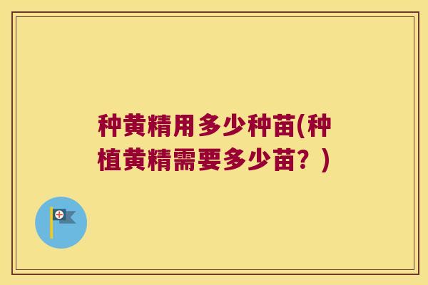 种黄精用多少种苗(种植黄精需要多少苗？)