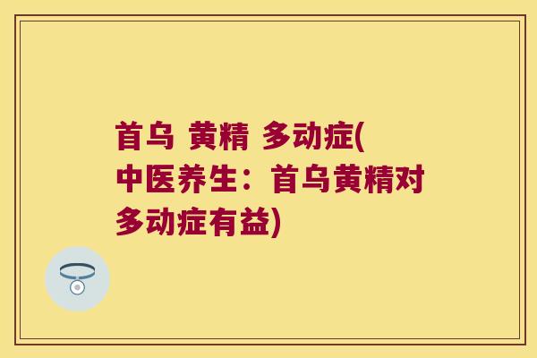 首乌 黄精 多动症(中医养生：首乌黄精对多动症有益)