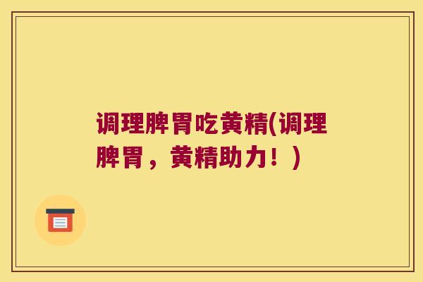 调理脾胃吃黄精(调理脾胃，黄精助力！)