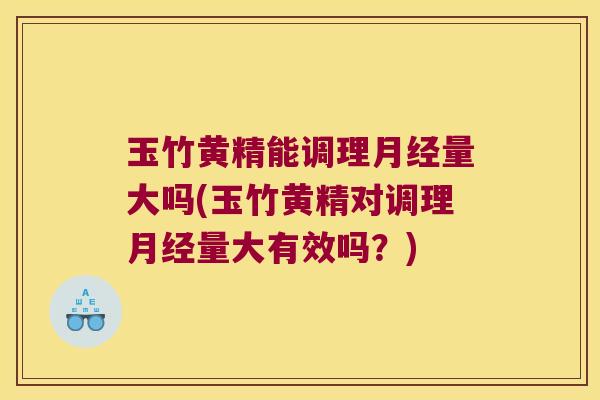 玉竹黄精能调理量大吗(玉竹黄精对调理量大有效吗？)