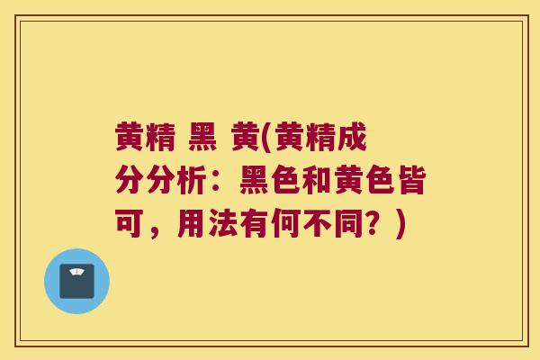 黄精 黑 黄(黄精成分分析：黑色和黄色皆可，用法有何不同？)