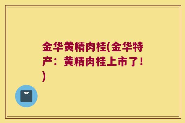 金华黄精肉桂(金华特产：黄精肉桂上市了！)