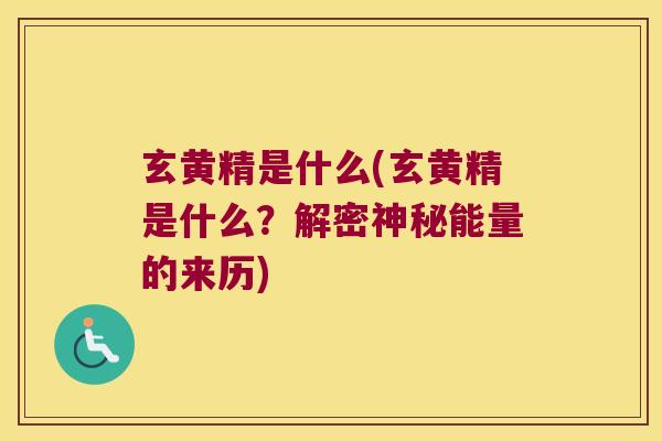 玄黄精是什么(玄黄精是什么？解密神秘能量的来历)