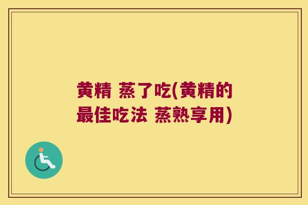 黄精 蒸了吃(黄精的佳吃法 蒸熟享用)