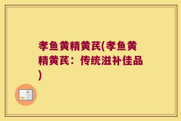 孝鱼黄精黄芪(孝鱼黄精黄芪：传统滋补佳品)