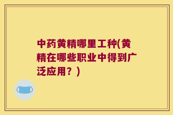 黄精哪里工种(黄精在哪些职业中得到广泛应用?) 黄精哪里工种(黄精在哪些职业中得到广泛应用?)
