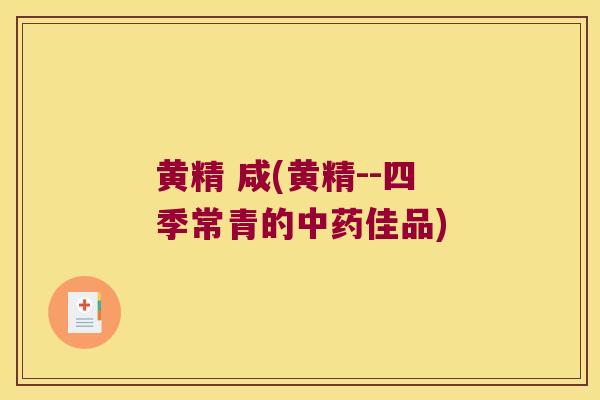 黄精 咸(黄精--四季常青的佳品) 黄精 咸(黄精--四季常青的佳品)
