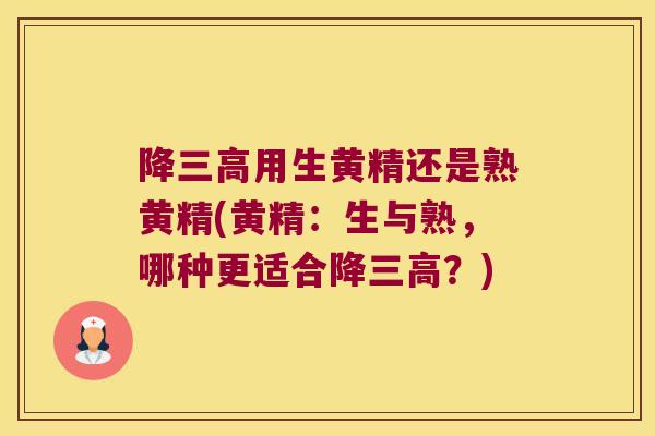 降用生黄精还是熟黄精(黄精：生与熟，哪种更适合降？)