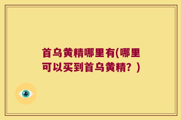 首乌黄精哪里有(哪里可以买到首乌黄精？)
