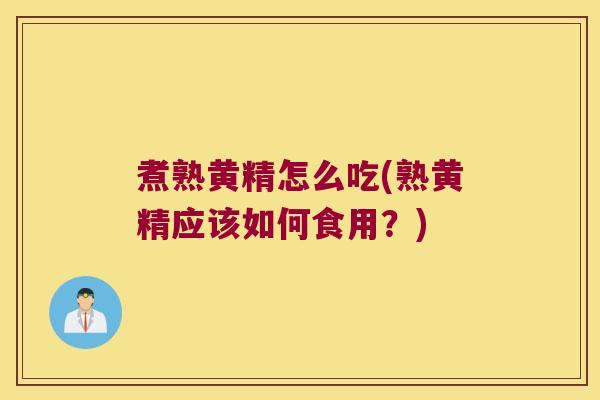 煮熟黄精怎么吃(熟黄精应该如何食用?) 煮熟黄精怎么吃(熟黄精应该如何食用?)