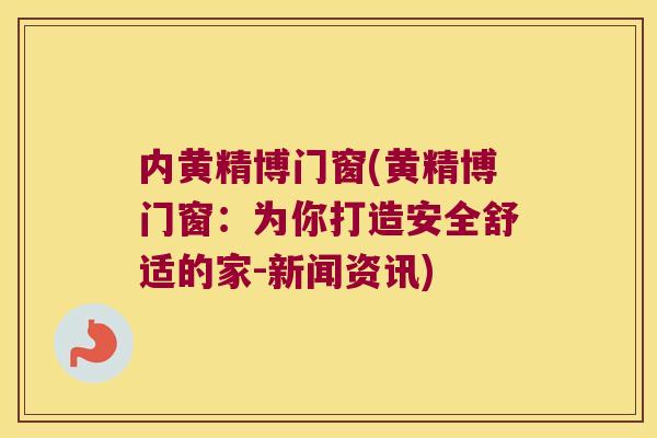 内黄精博门窗(黄精博门窗:为你打造安全舒适的家-新闻资讯) 内黄精博门窗(黄精博门窗:为你打造安全舒适的家-新闻资讯)