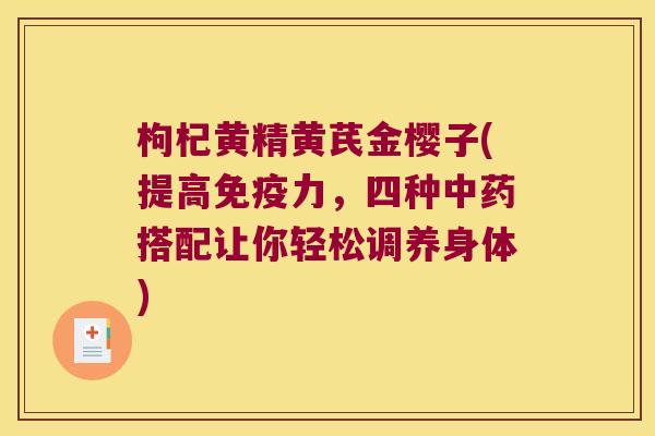 枸杞黄精黄芪金樱子(提高力，四种搭配让你轻松调养身体)