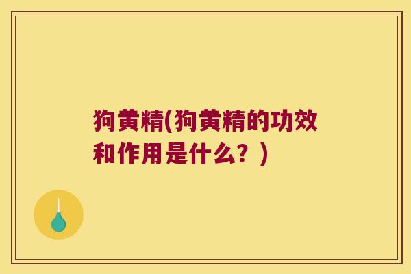 狗黄精(狗黄精的功效和作用是什么?) 狗黄精(狗黄精的功效和作用是什么?)