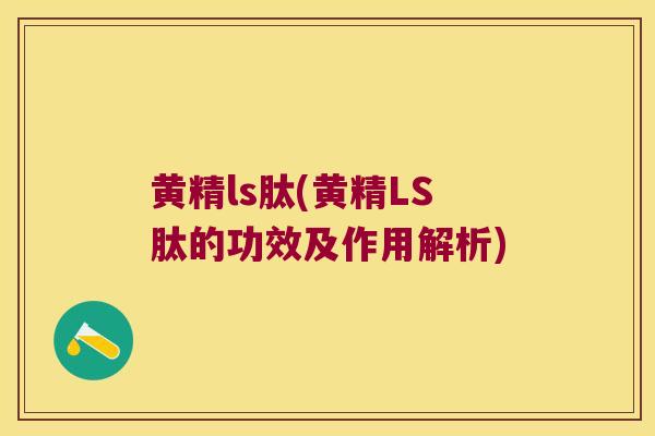 黄精ls肽(黄精LS肽的功效及作用解析)