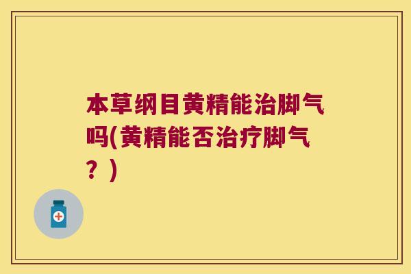 本草纲目黄精能脚气吗(黄精能否脚气?) 本草纲目黄精能脚气吗(黄精能否脚气?)