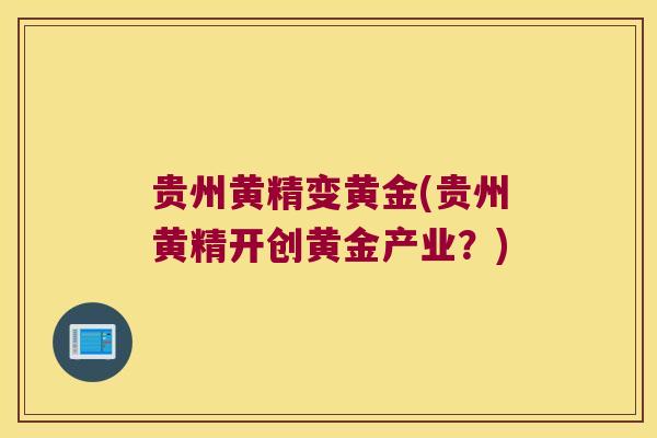 贵州黄精变黄金(贵州黄精开创黄金产业？)