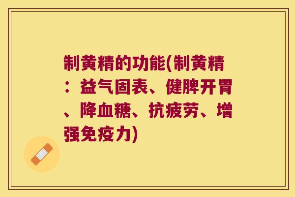 制黄精的功能(制黄精：益气固表、健脾开胃、降、、增强力)