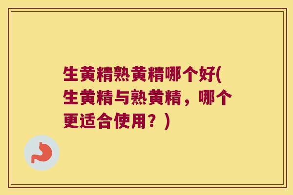 生黄精熟黄精哪个好(生黄精与熟黄精,哪个更适合使用?) 生黄精熟黄精哪个好(生黄精与熟黄精,哪个更适合使用?)