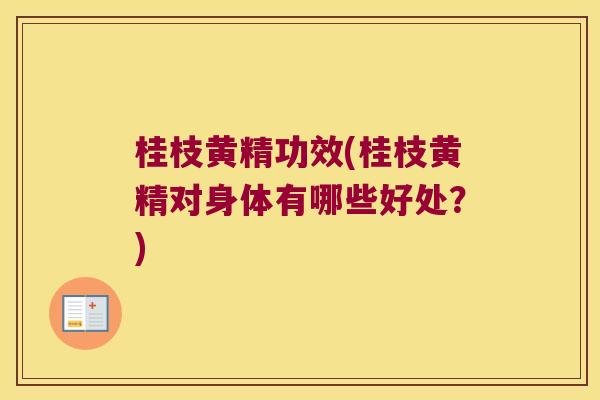 桂枝黄精功效(桂枝黄精对身体有哪些好处?) 桂枝黄精功效(桂枝黄精对身体有哪些好处?)